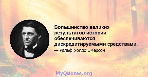 Большинство великих результатов истории обеспечиваются дискредитируемыми средствами.