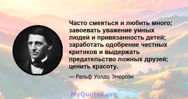 Часто смеяться и любить много; завоевать уважение умных людей и привязанность детей; заработать одобрение честных критиков и выдержать предательство ложных друзей; ценить красоту.