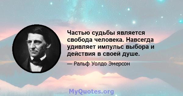 Частью судьбы является свобода человека. Навсегда удивляет импульс выбора и действия в своей душе.