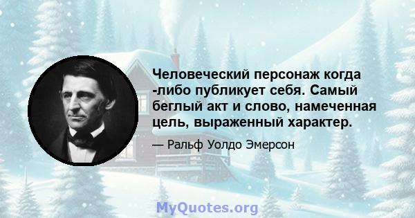 Человеческий персонаж когда -либо публикует себя. Самый беглый акт и слово, намеченная цель, выраженный характер.