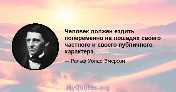 Человек должен ездить попеременно на лошадях своего частного и своего публичного характера.