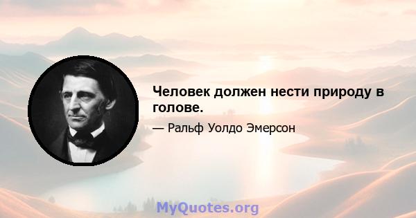 Человек должен нести природу в голове.