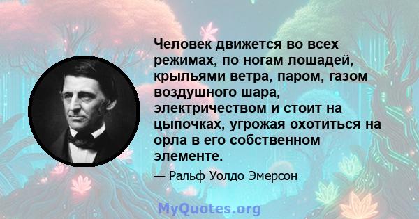 Человек движется во всех режимах, по ногам лошадей, крыльями ветра, паром, газом воздушного шара, электричеством и стоит на цыпочках, угрожая охотиться на орла в его собственном элементе.