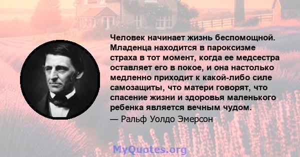 Человек начинает жизнь беспомощной. Младенца находится в пароксизме страха в тот момент, когда ее медсестра оставляет его в покое, и она настолько медленно приходит к какой-либо силе самозащиты, что матери говорят, что