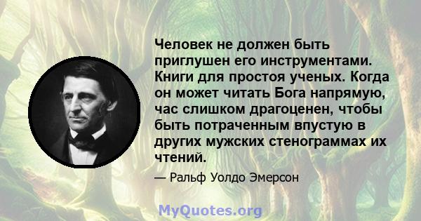 Человек не должен быть приглушен его инструментами. Книги для простоя ученых. Когда он может читать Бога напрямую, час слишком драгоценен, чтобы быть потраченным впустую в других мужских стенограммах их чтений.