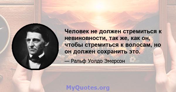 Человек не должен стремиться к невиновности, так же, как он, чтобы стремиться к волосам, но он должен сохранить это.