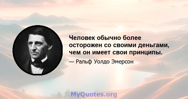 Человек обычно более осторожен со своими деньгами, чем он имеет свои принципы.