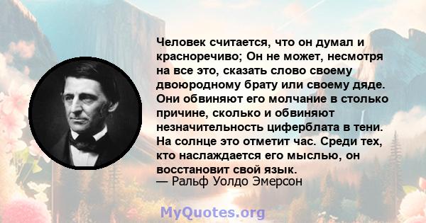 Человек считается, что он думал и красноречиво; Он не может, несмотря на все это, сказать слово своему двоюродному брату или своему дяде. Они обвиняют его молчание в столько причине, сколько и обвиняют незначительность