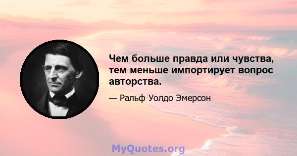 Чем больше правда или чувства, тем меньше импортирует вопрос авторства.