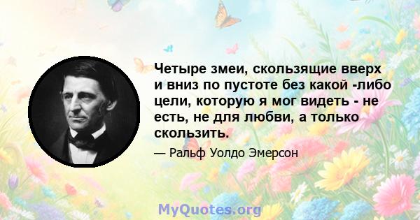 Четыре змеи, скользящие вверх и вниз по пустоте без какой -либо цели, которую я мог видеть - не есть, не для любви, а только скользить.