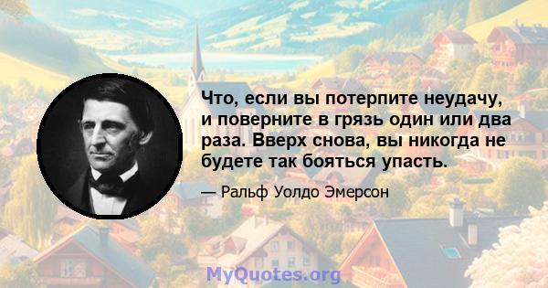 Что, если вы потерпите неудачу, и поверните в грязь один или два раза. Вверх снова, вы никогда не будете так бояться упасть.