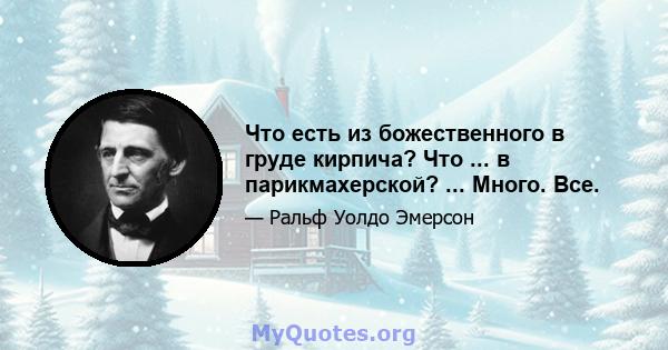 Что есть из божественного в груде кирпича? Что ... в парикмахерской? ... Много. Все.