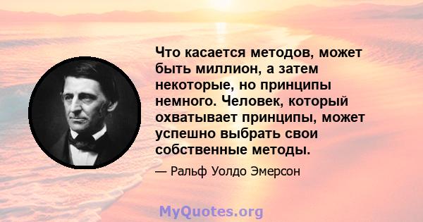 Что касается методов, может быть миллион, а затем некоторые, но принципы немного. Человек, который охватывает принципы, может успешно выбрать свои собственные методы.