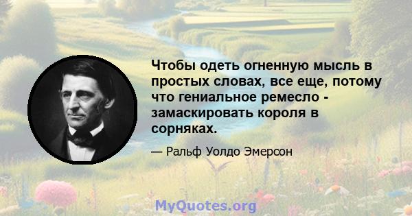 Чтобы одеть огненную мысль в простых словах, все еще, потому что гениальное ремесло - замаскировать короля в сорняках.