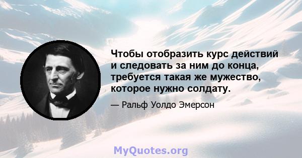 Чтобы отобразить курс действий и следовать за ним до конца, требуется такая же мужество, которое нужно солдату.