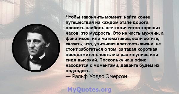 Чтобы закончить момент, найти конец путешествия на каждом этапе дороги, прожить наибольшее количество хороших часов, это мудрость. Это не часть мужчин, а фанатиков, или математиков, если хотите, сказать, что, учитывая