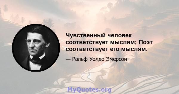 Чувственный человек соответствует мыслям; Поэт соответствует его мыслям.