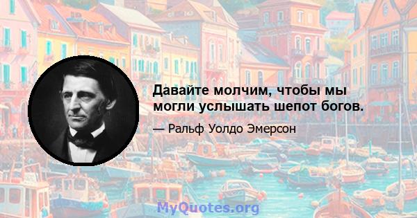 Давайте молчим, чтобы мы могли услышать шепот богов.