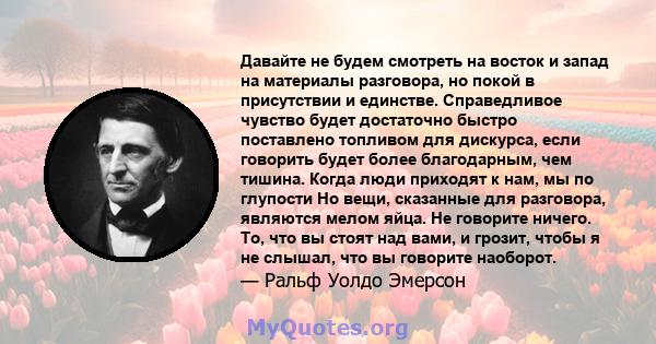 Давайте не будем смотреть на восток и запад на материалы разговора, но покой в ​​присутствии и единстве. Справедливое чувство будет достаточно быстро поставлено топливом для дискурса, если говорить будет более