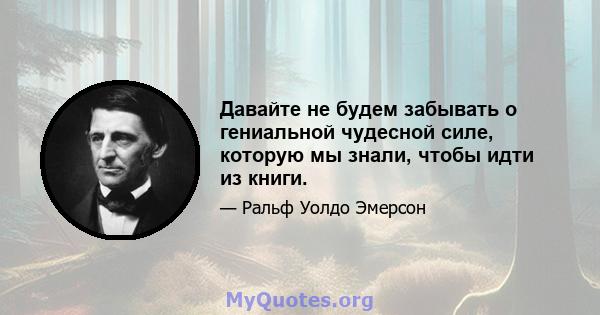 Давайте не будем забывать о гениальной чудесной силе, которую мы знали, чтобы идти из книги.