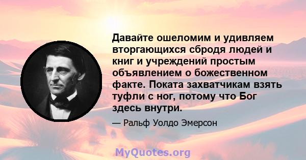 Давайте ошеломим и удивляем вторгающихся сбродя людей и книг и учреждений простым объявлением о божественном факте. Поката захватчикам взять туфли с ног, потому что Бог здесь внутри.