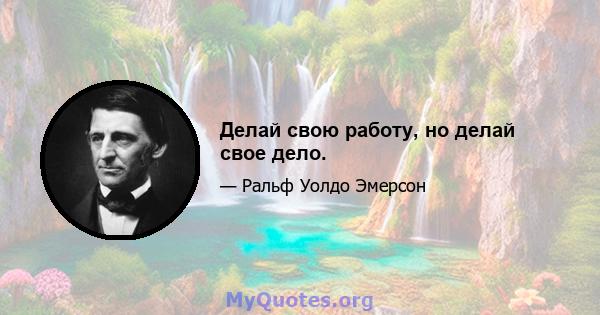 Делай свою работу, но делай свое дело.