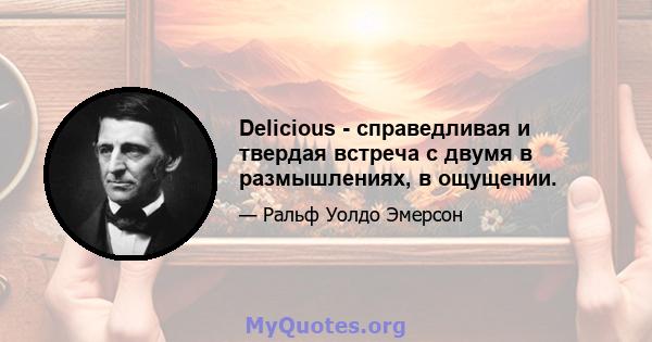 Delicious - справедливая и твердая встреча с двумя в размышлениях, в ощущении.