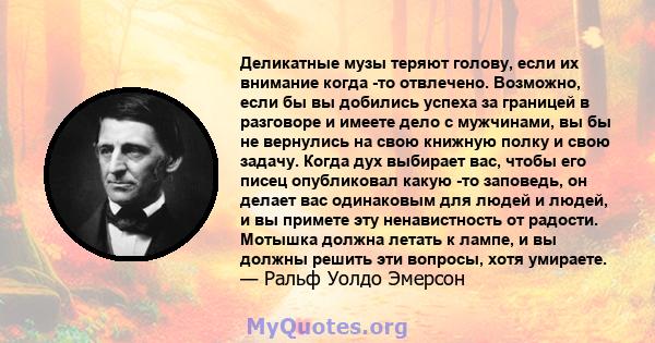 Деликатные музы теряют голову, если их внимание когда -то отвлечено. Возможно, если бы вы добились успеха за границей в разговоре и имеете дело с мужчинами, вы бы не вернулись на свою книжную полку и свою задачу. Когда