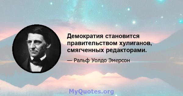 Демократия становится правительством хулиганов, смягченных редакторами.