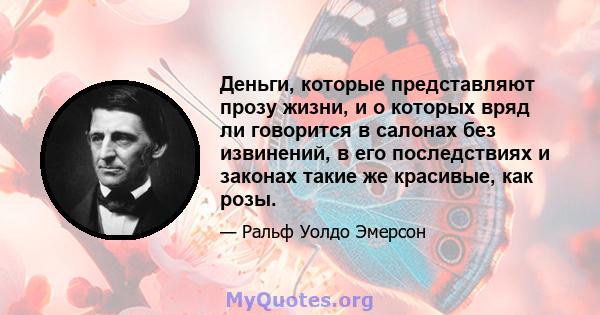 Деньги, которые представляют прозу жизни, и о которых вряд ли говорится в салонах без извинений, в его последствиях и законах такие же красивые, как розы.