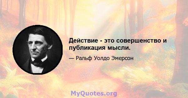 Действие - это совершенство и публикация мысли.