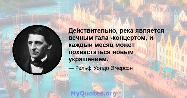 Действительно, река является вечным гала -концертом, и каждый месяц может похвастаться новым украшением.