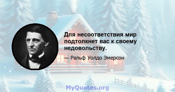 Для несоответствия мир подтолкнет вас к своему недовольству.