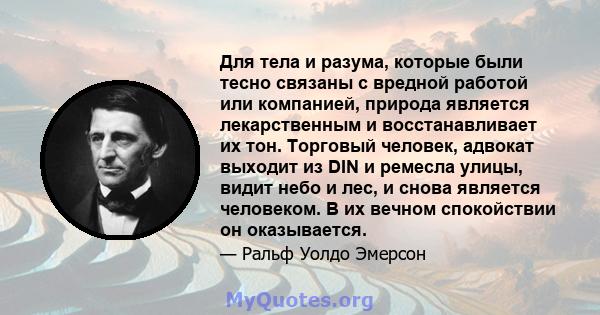 Для тела и разума, которые были тесно связаны с вредной работой или компанией, природа является лекарственным и восстанавливает их тон. Торговый человек, адвокат выходит из DIN и ремесла улицы, видит небо и лес, и снова 