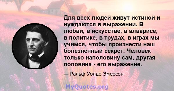 Для всех людей живут истиной и нуждаются в выражении. В любви, в искусстве, в алварисе, в политике, в трудах, в играх мы учимся, чтобы произнести наш болезненный секрет. Человек только наполовину сам, другая половина -