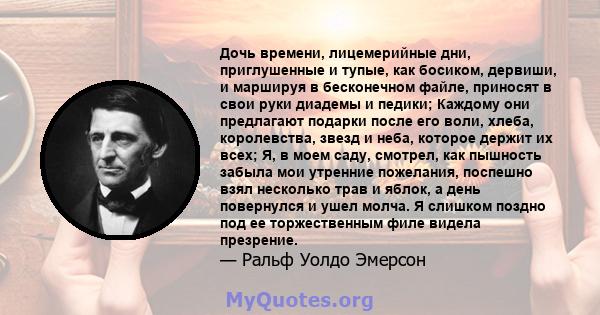 Дочь времени, лицемерийные дни, приглушенные и тупые, как босиком, дервиши, и маршируя в бесконечном файле, приносят в свои руки диадемы и педики; Каждому они предлагают подарки после его воли, хлеба, королевства, звезд 