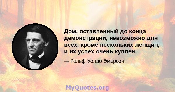 Дом, оставленный до конца демонстрации, невозможно для всех, кроме нескольких женщин, и их успех очень куплен.