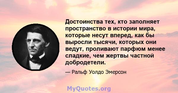 Достоинства тех, кто заполняет пространство в истории мира, которые несут вперед, как бы выросли тысячи, которых они ведут, проливают парфюм менее сладкие, чем жертвы частной добродетели.