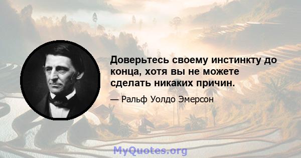 Доверьтесь своему инстинкту до конца, хотя вы не можете сделать никаких причин.