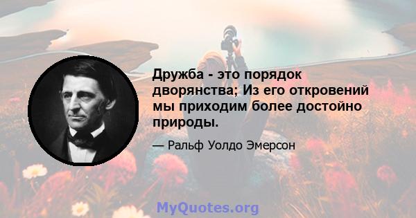 Дружба - это порядок дворянства; Из его откровений мы приходим более достойно природы.