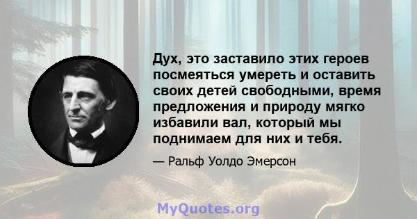 Дух, это заставило этих героев посмеяться умереть и оставить своих детей свободными, время предложения и природу мягко избавили вал, который мы поднимаем для них и тебя.