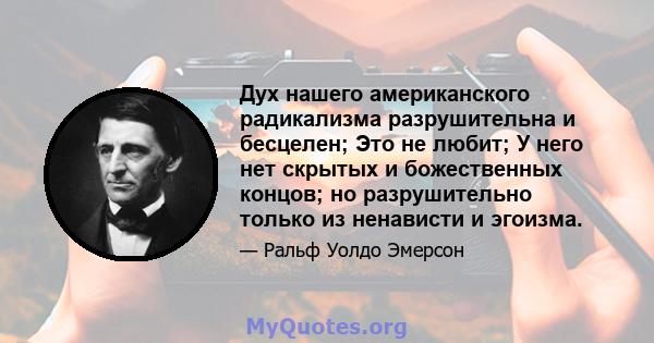 Дух нашего американского радикализма разрушительна и бесцелен; Это не любит; У него нет скрытых и божественных концов; но разрушительно только из ненависти и эгоизма.