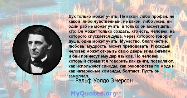 Дух только может учить. Не какой -либо профан, не какой -либо чувственный, не какой -либо лжец, ни один раб не может учить, а только он может дать, кто; Он может только создать, кто есть. Человек, на которого спускается 