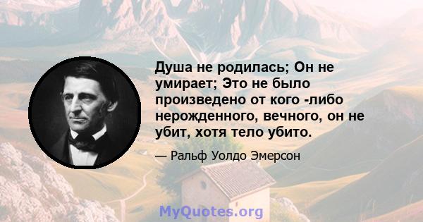 Душа не родилась; Он не умирает; Это не было произведено от кого -либо нерожденного, вечного, он не убит, хотя тело убито.