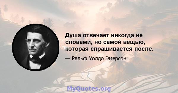 Душа отвечает никогда не словами, но самой вещью, которая спрашивается после.