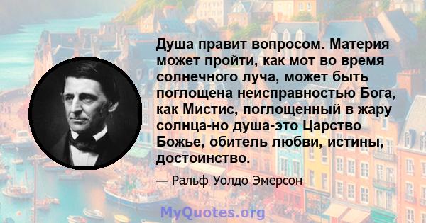 Душа правит вопросом. Материя может пройти, как мот во время солнечного луча, может быть поглощена неисправностью Бога, как Мистис, поглощенный в жару солнца-но душа-это Царство Божье, обитель любви, истины, достоинство.