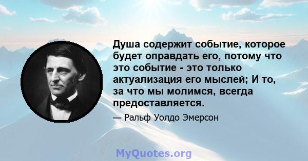 Душа содержит событие, которое будет оправдать его, потому что это событие - это только актуализация его мыслей; И то, за что мы молимся, всегда предоставляется.