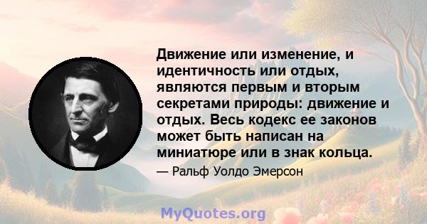 Движение или изменение, и идентичность или отдых, являются первым и вторым секретами природы: движение и отдых. Весь кодекс ее законов может быть написан на миниатюре или в знак кольца.