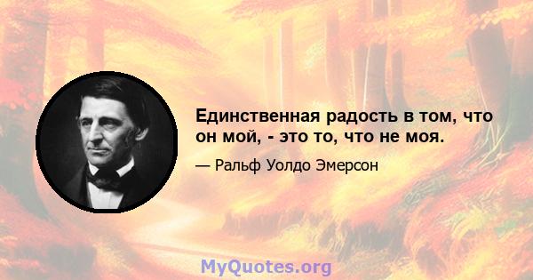 Единственная радость в том, что он мой, - это то, что не моя.