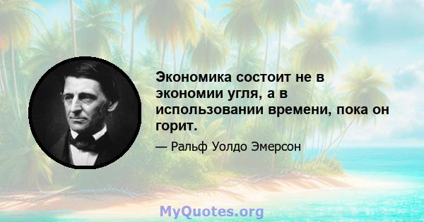 Экономика состоит не в экономии угля, а в использовании времени, пока он горит.